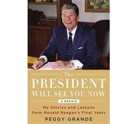 The President Will See You Now: My Stories and Lessons from Ronald Reagan's Final Years