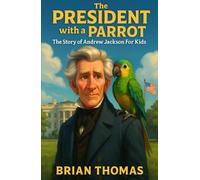The President with a Parrot: The Story of Andrew Jackson For Kids (Biographies for Presidents for Kids)