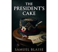 The President's Cake: A Suspenseful Political Mystery Filled With Secrets, Power, and Deadly Consequences