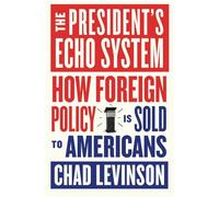 The President's Echo System: How Foreign Policy Is Sold to Americans