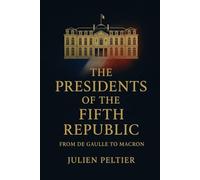 The Presidents of the Fifth Republic: From De Gaulle to Macron