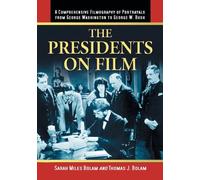 The Presidents on Film: A Comprehensive Filmography of Portrayals from George Washington to George W. Bush