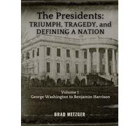 The Presidents: TRIUMPH, TRAGEDY, and DEFINING A NATION: Volume I - George Washington to Benjamin Harrison