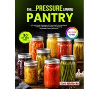 The Pressure Canning Pantry: Safe and Simple Techniques for Preserving Fresh Ingredients, Building a Well-Stocked Pantry, and Enjoying Homemade Foods Year-Round