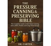 The Pressure Canning & Preserving Bible: The Complete Guide to Safe Home Canning, Jams, Jellies, Pickles, and Long-Term Food Storage