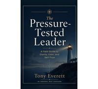 The Pressure-Tested Leader: A Field Guide to Clarity, Calm, and Self-Trust