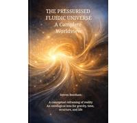 THE PRESSURISED FLUIDIC UNIVERSE A Complete Worldview: A conceptual reframing of reality, An ontological lens for gravity, time, structure, and life