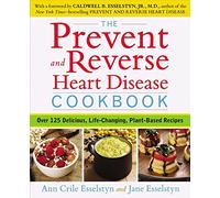The Prevent and Reverse Heart Disease Cookbook: Over 125 Delicious, Life-Changing, Plant-Based Recipes