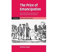 The Price of Emancipation: Slave-Ownership, Compensation And British Society At The End Of Slavery (Cambridge Studies in Economic History - Second Series)