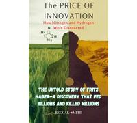 The Price of Innovation: How Nitrogen and Hydrogen Were Discovered: The Untold Story of Fritz Haber-A Discovery That Fed Billions and Killed Millions