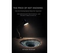 The Price of Not Knowing: How Not Knowing Quietly Steals Our Happiness - Life inside the earth hole of America - and the tools it takes to climb out.