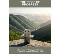 The Price Of Progress: A Revolutionary Step-By-Step Approach To Massively Impacting Company Value