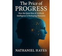 The Price of Progress: How the Quiet Rise of Artificial Intelligence Is Reshaping Humanity