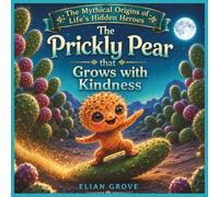 The Prickly Pear That Grows with Kindness: A Story about Friends, Responsibility, Kindness, and the Magic We All Have Within Us