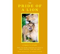 The Pride of a Lion : What the Animal Kingdom Can Teach Us About Survival, Fear and Family