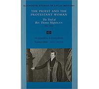 The Priest and the Protestant Woman: The Trial of Rev Thomas Maguire, P.P., December 1827 (Maynooth Studies in Local History)
