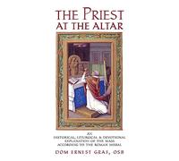 The Priest at the Altar: An Historical, Liturgical and Devotional Explanation of the Mass according to the Roman Missal