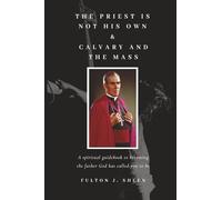 The Priest Is Not His Own & Calvary and the Mass: A spiritual guidebook to becoming the father God has called you to be.