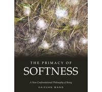 The Primacy of Softness: A Non-Confrontational Philosophy of Being