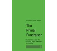 The Primal Fundraiser: Game Theory and the Natural Origins of Effective Fundraising (The Fundraising Myth & Science Series)