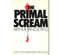 The Primal Scream: Primal Therapy : The Cure for Neurosis
