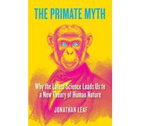 The Primate Myth : Why the Latest Science Leads Us to a New Theory of Human Nature