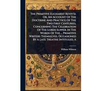 The Primitive Eucharist Reviv'd. Or, An Account Of The Doctrine And Practice Of The Two First Centuries, Concerning The Celebration Of The Lords ... Occasioned By A Late Treatise Intituled, A