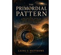 The Primordial Pattern: The Hidden Structure Behind Life, Consciousness, Civilization, and Rebirth