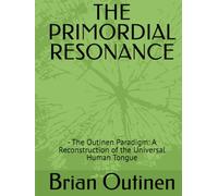 THE PRIMORDIAL RESONANCE: - The Outinen Paradigm: A Reconstruction of the Universal Human Tongue