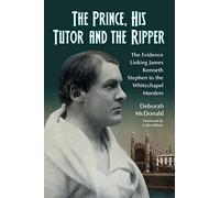 The Prince, His Tutor and the Ripper: The Evidence Linking James Kenneth Stephen to the Whitechapel Murders