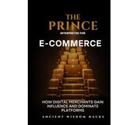 The Prince Interpreted for E-Commerce: How Digital Merchants Gain Influence and Dominate Platforms (Ancient Wisdom Hacks: Applied Strategy Series)