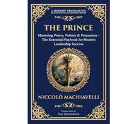 The Prince: Mastering Power, Politics & Persuasion - The Essential Playbook for Modern Leadership Success (247) (Library of Alexandria)
