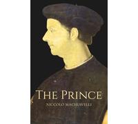 The Prince ~ Niccolò Machiavelli ~ Annotated Edition: Timeless Lessons on Power, Leadership, Political Strategy, and Human Nature