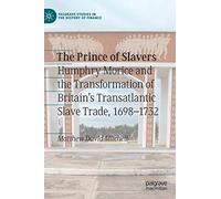 The Prince of Slavers: Humphry Morice and the Transformation of Britain's Transatlantic Slave Trade, 1698-1732 (Palgrave Studies in the History of Finance)