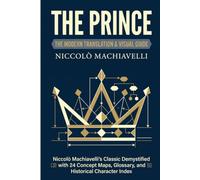 THE PRINCE: THE MODERN TRANSLATION & VISUAL GUIDE: Niccolò Machiavelli's Classic Demystified with 24 Concept Maps, Glossary, and Historical Character Index