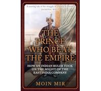 The Prince Who Beat the Empire : How an Indian Ruler Took on the Might of the East India Company