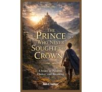 THE PRINCE WHO NEVER SOUGHT THE CROWN: A Story of Purpose, Choice and Becoming