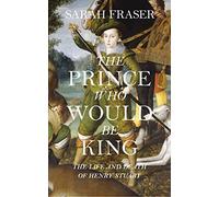 The Prince Who Would Be King: The Life and Death of Henry Stuart