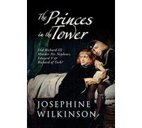 The Princes in the Tower: Did Richard III Murder His Nephews, Edward V & Richard of York?