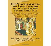 The Princess Arabella, the Prince and the Wizard, an Arabian Nights Fairy Tale: A Children Short Story Book, a Prince and Princess Kids