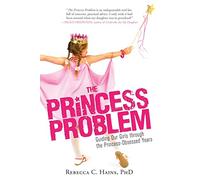 The Princess Problem: Guiding Our Girls Through the Princess-Obsessed Years