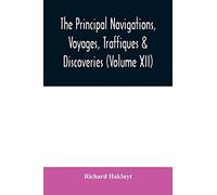 The principal navigations, voyages, traffiques & discoveries of the English nation made by sea or over-land to the remote and farthest distant ... compasse of these 1600 yeeres (Volume XII)