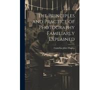 The Principles and Practice of Photography Familiarly Explained
