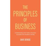 The Principles of Business : Understanding What Makes a Business Successful and Valuable to Society