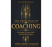 THE PRINCIPLES OF COACHING: A Practical System for Developing People, Performance, and Potential