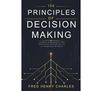 THE PRINCIPLES OF DECISION-MAKING: How Judgement, Timing, and Structure Shape Outcomes in Complex Systems