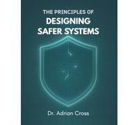 The Principles of Designing Safer Systems: A Practical Guide to Managing Risk, Complexity and Human-Technology Interactions