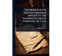 The Principles Of English Grammar Applied To The Interpretation Of Scripture, By C.w.h