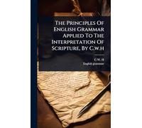 The Principles Of English Grammar Applied To The Interpretation Of Scripture, By C.w.h