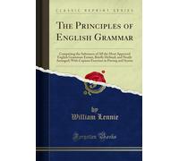 The Principles of English Grammar (Classic Reprint): Comprising the Substance of All the Most Approved English Grammars Extant, Briefly Defined, and ... in Parsing and Syntax (Classic Reprint)